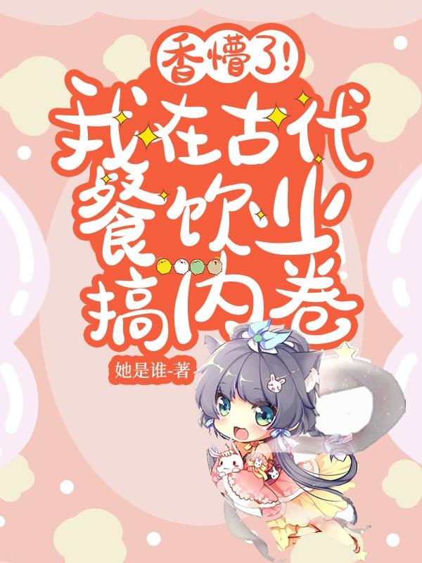 香懵了！我在古代餐饮业搞内卷