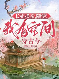 长姐夺亲，由她！我有空间通古今